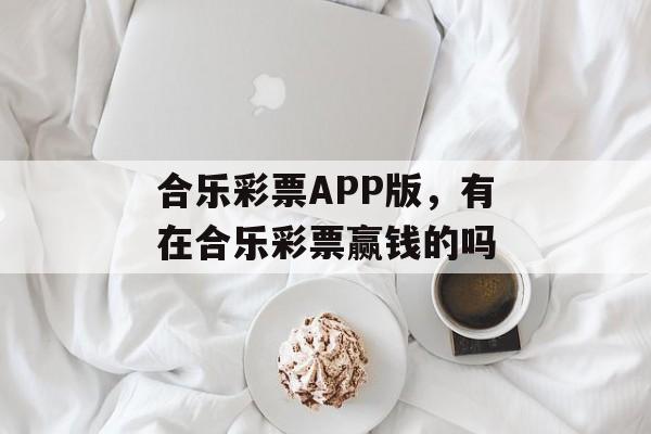 合乐彩票APP版，有在合乐彩票赢钱的吗