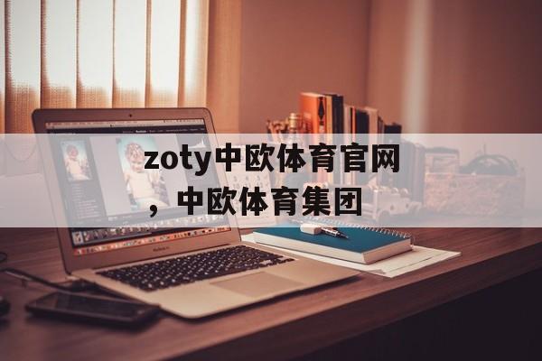 zoty中欧体育官网，中欧体育集团