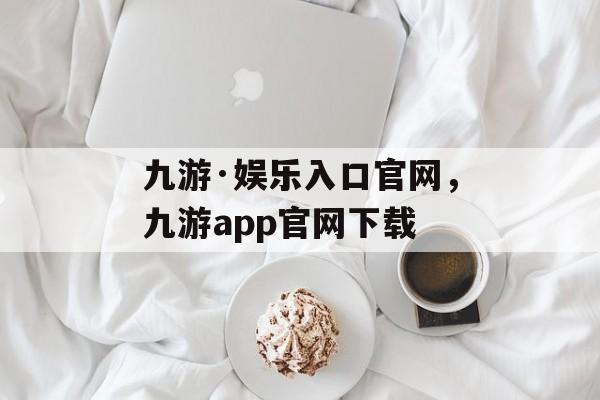 九游·娱乐入口官网，九游app官网下载