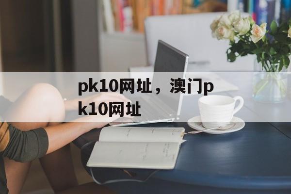 pk10网址，澳门pk10网址