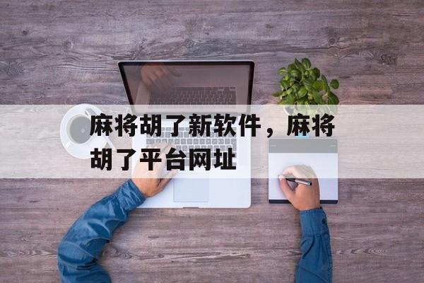 麻将胡了新软件，麻将胡了平台网址