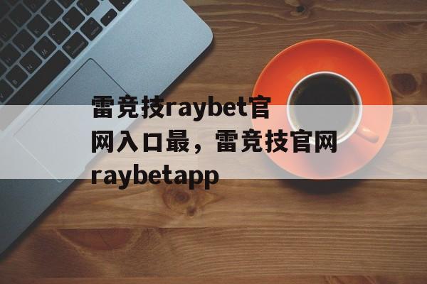 雷竞技raybet官网入口最，雷竞技官网raybetapp