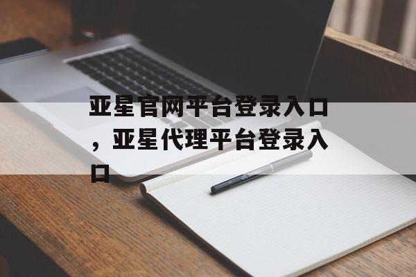 亚星官网平台登录入口，亚星代理平台登录入口